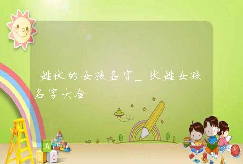 姓伏的女孩名字_伏姓女孩名字大全,第1张