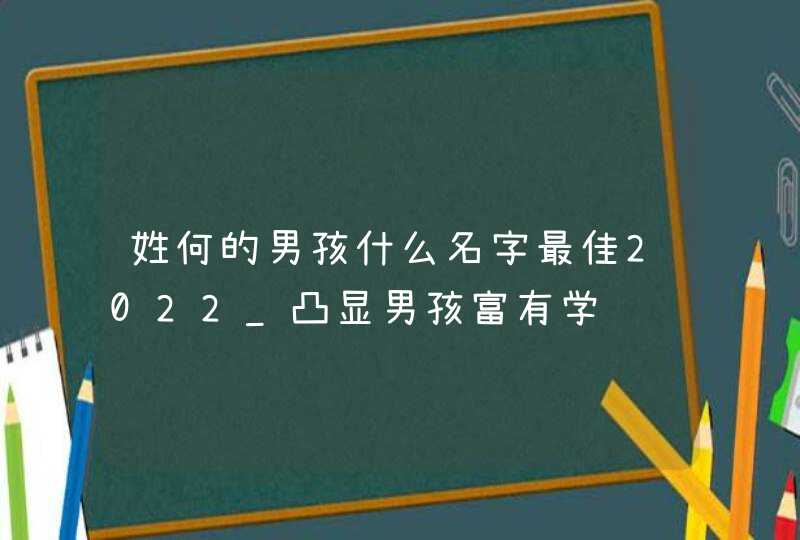 姓何的男孩什么名字最佳2022_凸显男孩富有学问,第1张 姓何的男孩什么名字最佳2022_凸显男孩富有学问,第1张
