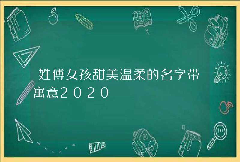 姓傅女孩甜美温柔的名字带寓意2020,第1张