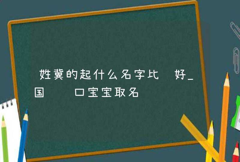 姓冀的起什么名字比较好_国风顺口宝宝取名,第1张