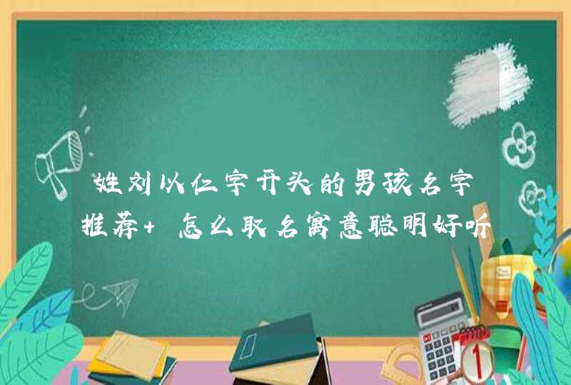 姓刘以仁字开头的男孩名字推荐 怎么取名寓意聪明好听,第1张