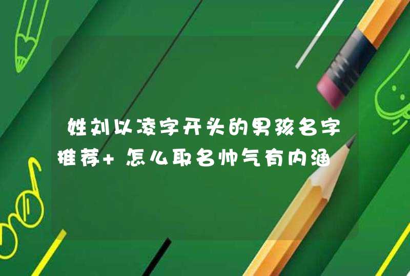 姓刘以凌字开头的男孩名字推荐 怎么取名帅气有内涵,第1张