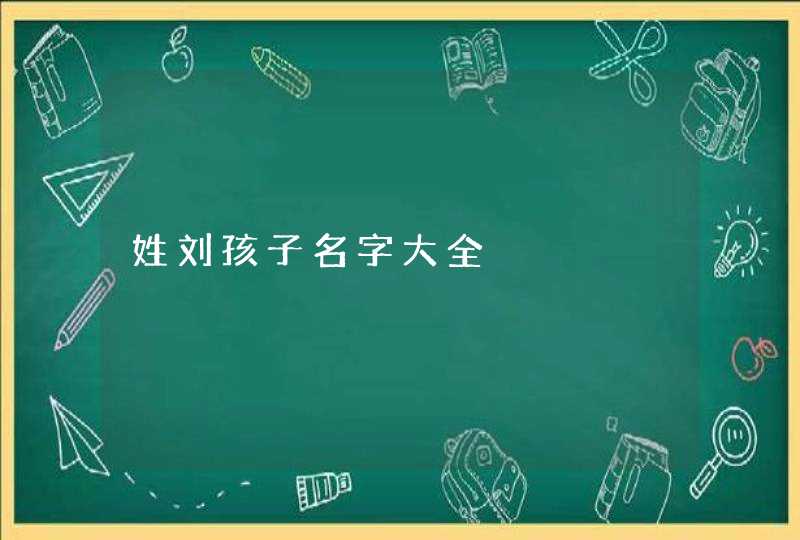 姓刘孩子名字大全,第1张