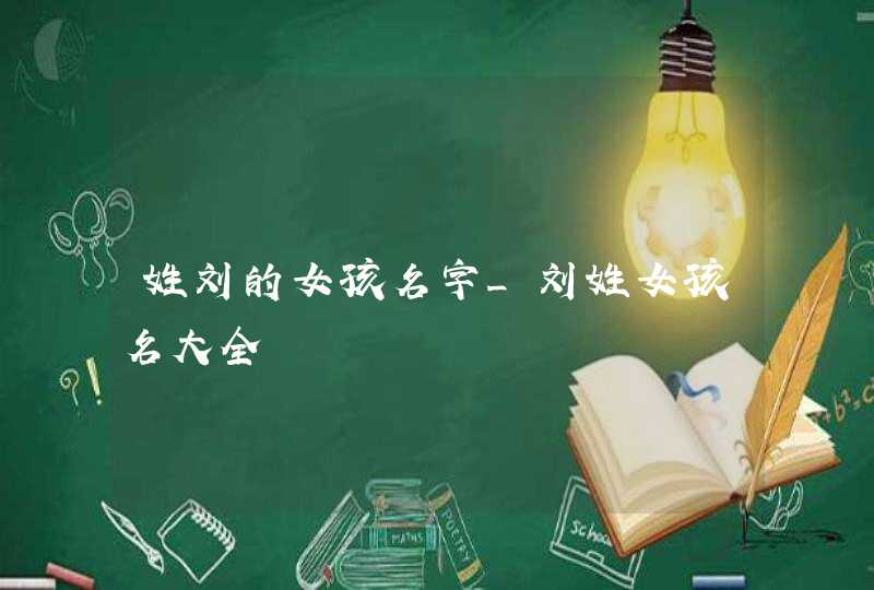 姓刘的女孩名字_刘姓女孩名大全,第1张