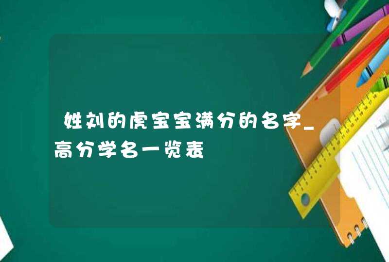姓刘的虎宝宝满分的名字_高分学名一览表,第1张