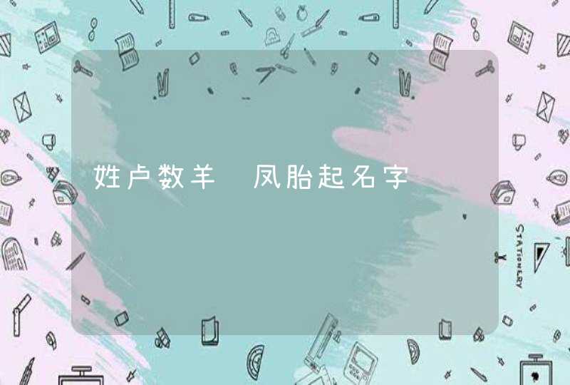 姓卢数羊龙凤胎起名字,第1张