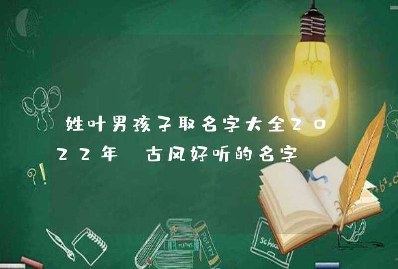 姓叶男孩子取名字大全2022年_古风好听的名字,第1张