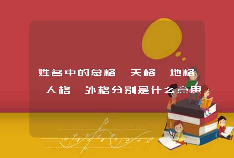 姓名中的总格,天格,地格,人格,外格分别是什么意思?跟什么有关系?,第1张