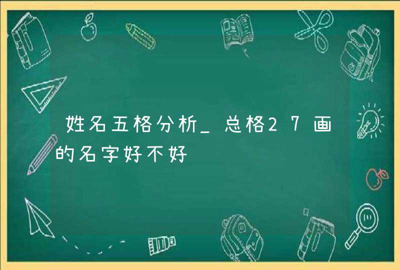 姓名五格分析_总格27画的名字好不好,第1张