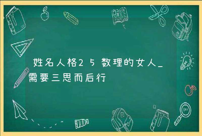 姓名人格25数理的女人_需要三思而后行,第1张