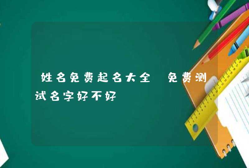 姓名免费起名大全,免费测试名字好不好,第1张
