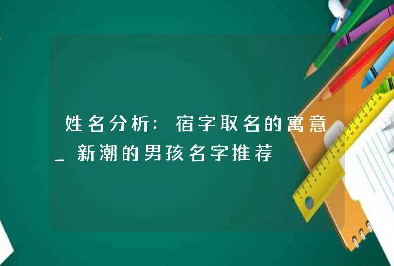 姓名分析:宿字取名的寓意_新潮的男孩名字推荐,第1张