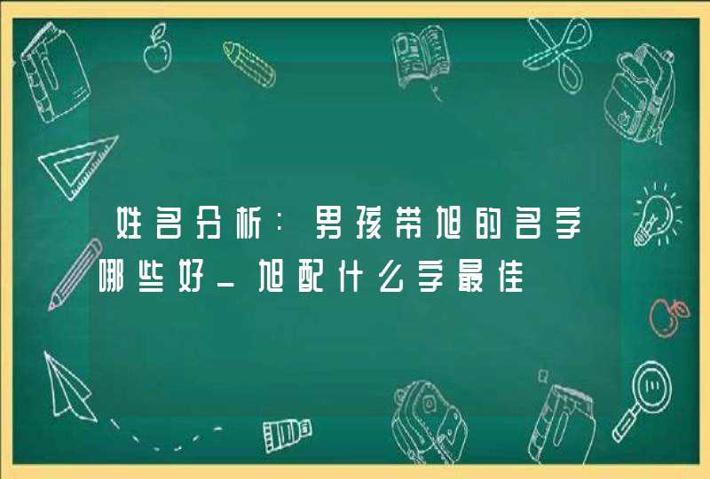 姓名分析:男孩带旭的名字哪些好_旭配什么字最佳,第1张