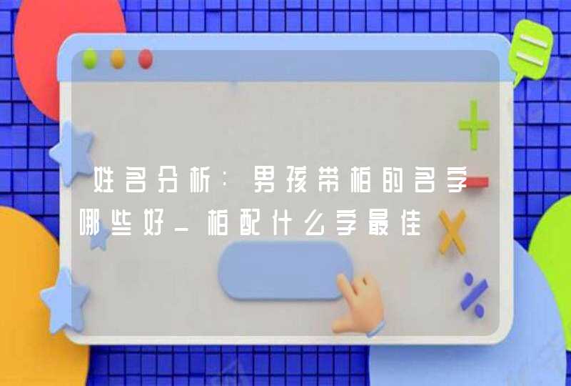 姓名分析:男孩带柏的名字哪些好_柏配什么字最佳,第1张