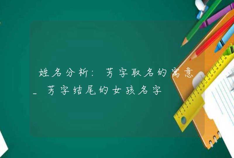 姓名分析:芳字取名的寓意_芳字结尾的女孩名字,第1张