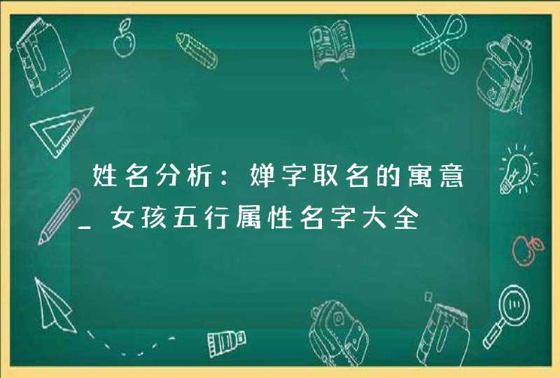 姓名分析：婵字取名的寓意_女孩五行属性名字大全,第1张