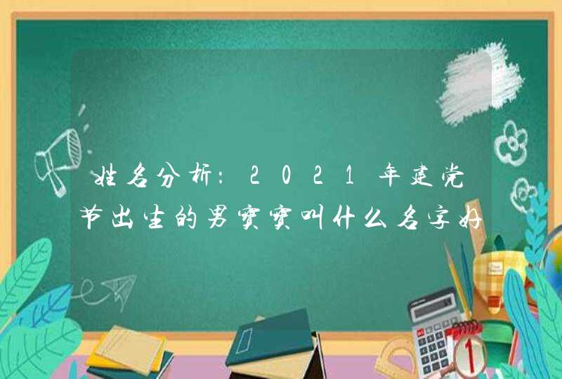 姓名分析：2021年建党节出生的男宝宝叫什么名字好,第1张