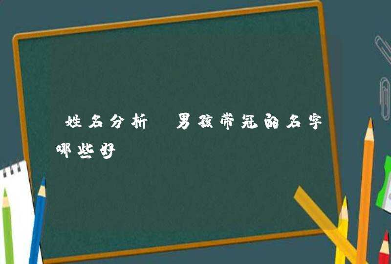 姓名分析_男孩带冠的名字哪些好,第1张