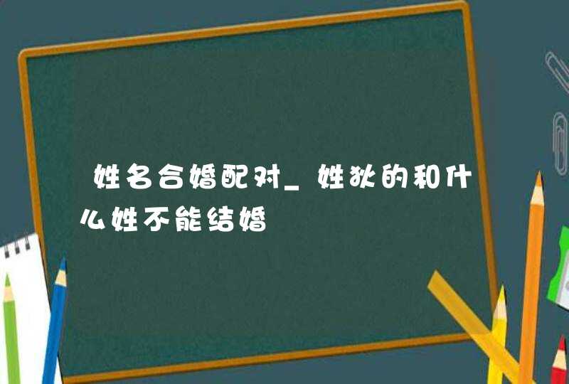 姓名合婚配对_姓狄的和什么姓不能结婚,第1张