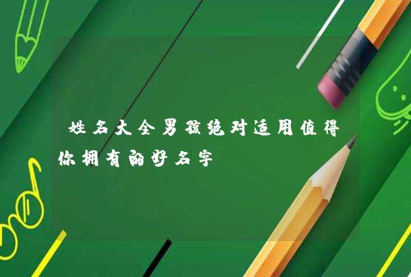 姓名大全男孩绝对适用值得你拥有的好名字,第1张