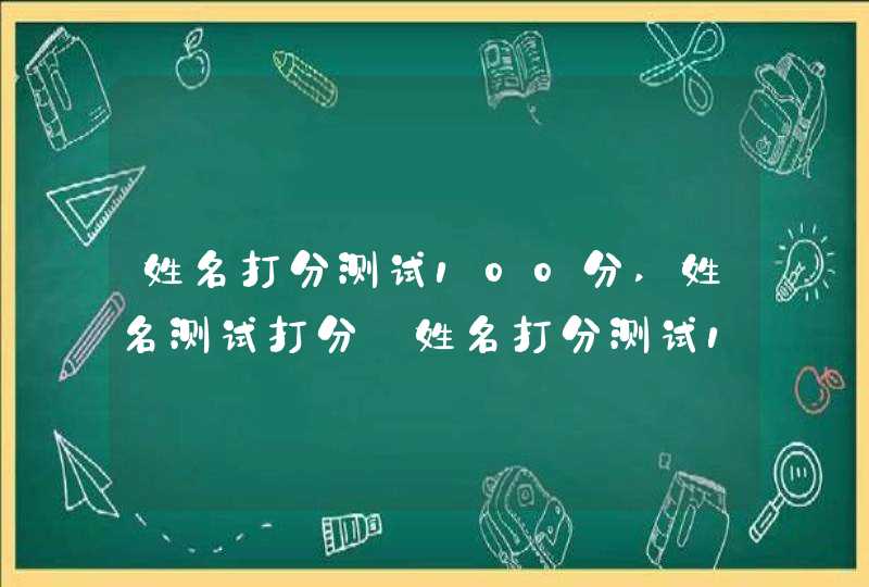 姓名打分测试100分,姓名测试打分:姓名打分测试100分,第1张