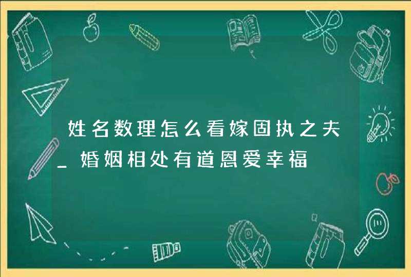 姓名数理怎么看嫁固执之夫_婚姻相处有道恩爱幸福,第1张