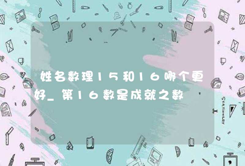 姓名数理15和16哪个更好_第16数是成就之数,第1张