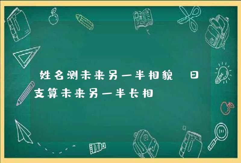 姓名测未来另一半相貌_日支算未来另一半长相,第1张