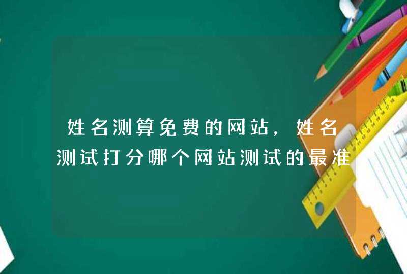 姓名测算免费的网站，姓名测试打分哪个网站测试的最准,第1张