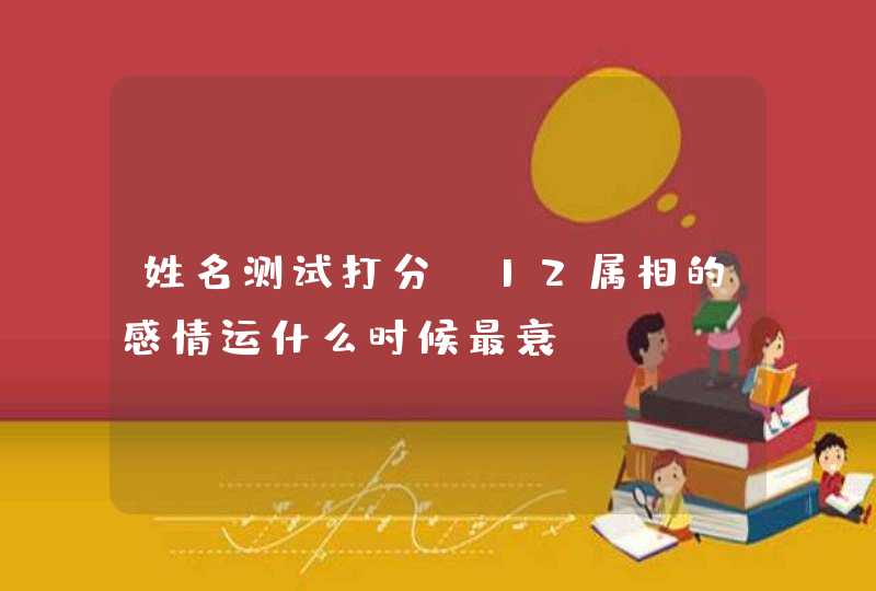 姓名测试打分,12属相的感情运什么时候最衰,第1张