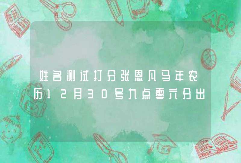 姓名测试打分张恩凡马年农历12月30号九点零六分出生,第1张