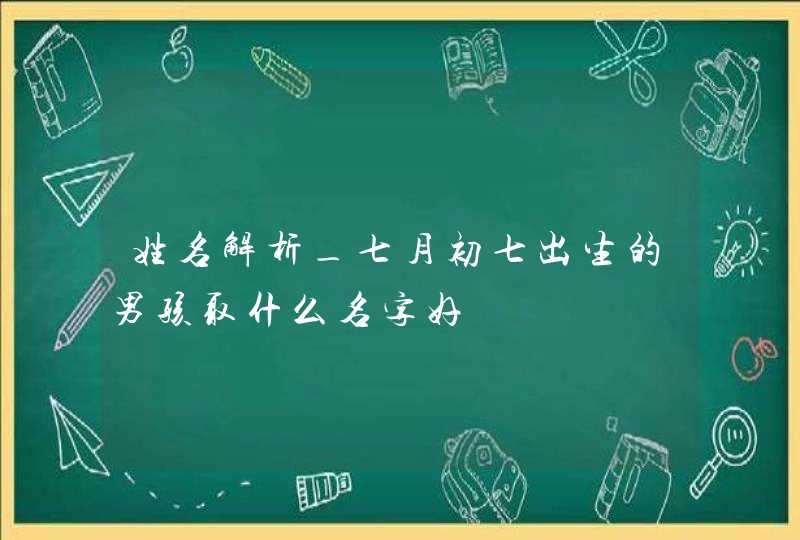 姓名解析_七月初七出生的男孩取什么名字好,第1张