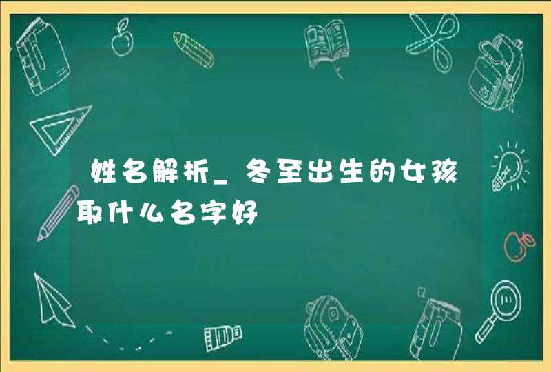 姓名解析_冬至出生的女孩取什么名字好,第1张