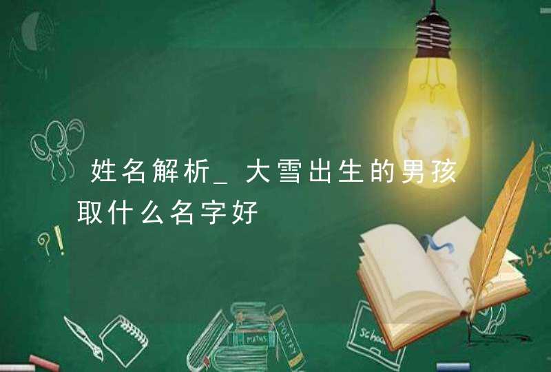 姓名解析_大雪出生的男孩取什么名字好,第1张