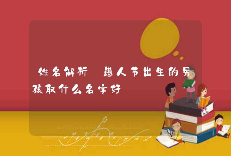 姓名解析_愚人节出生的男孩取什么名字好,第1张