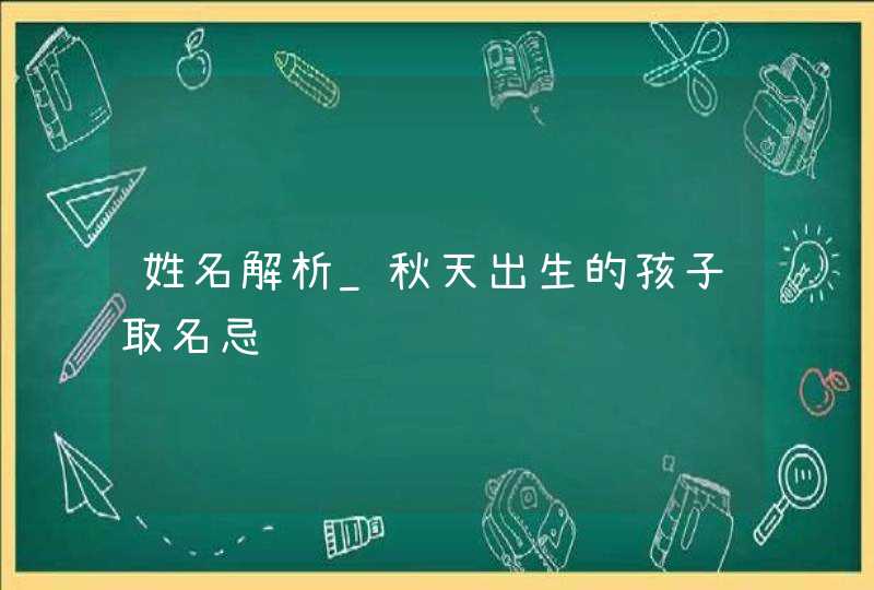 姓名解析_秋天出生的孩子取名忌讳,第1张