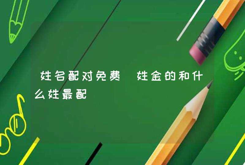 姓名配对免费_姓金的和什么姓最配,第1张