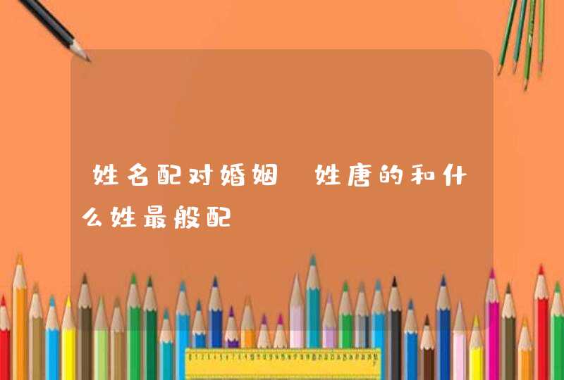 姓名配对婚姻_姓唐的和什么姓最般配,第1张