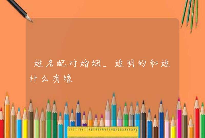 姓名配对婚姻_姓明的和姓什么有缘,第1张