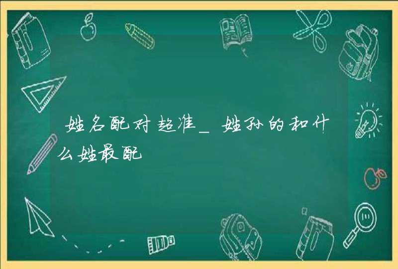 姓名配对超准_姓孙的和什么姓最配,第1张