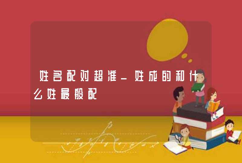 姓名配对超准_姓成的和什么姓最般配,第1张