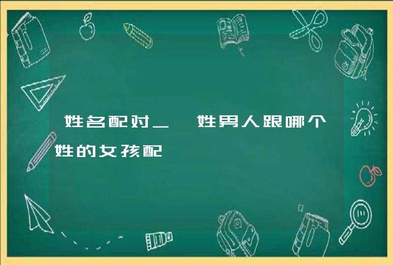 姓名配对_褚姓男人跟哪个姓的女孩配,第1张