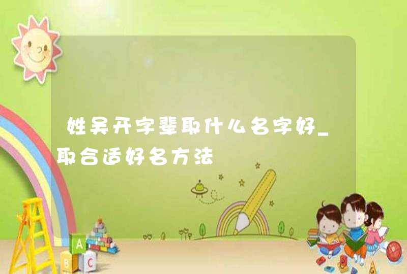 姓吴开字辈取什么名字好_取合适好名方法,第1张