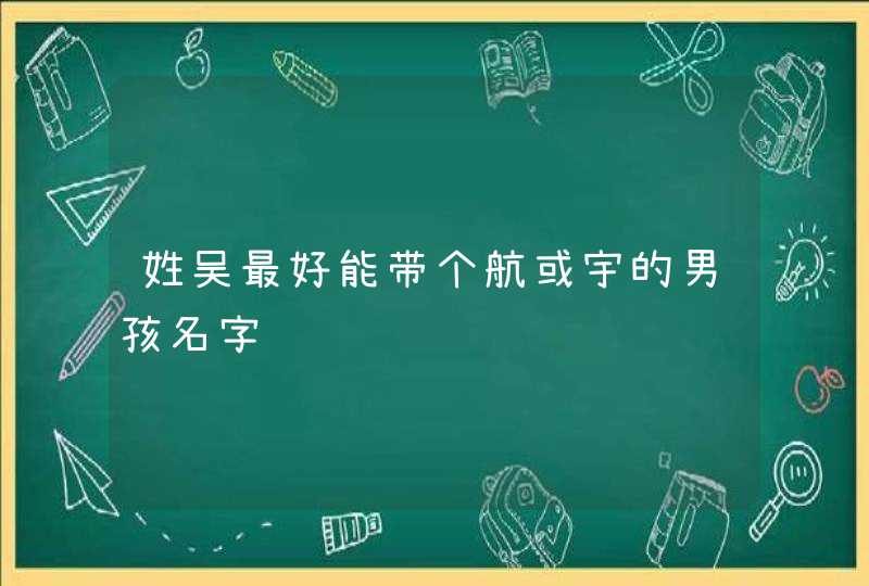 姓吴最好能带个航或宇的男孩名字,第1张