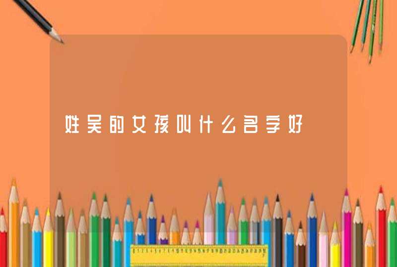 姓吴的女孩叫什么名字好,第1张