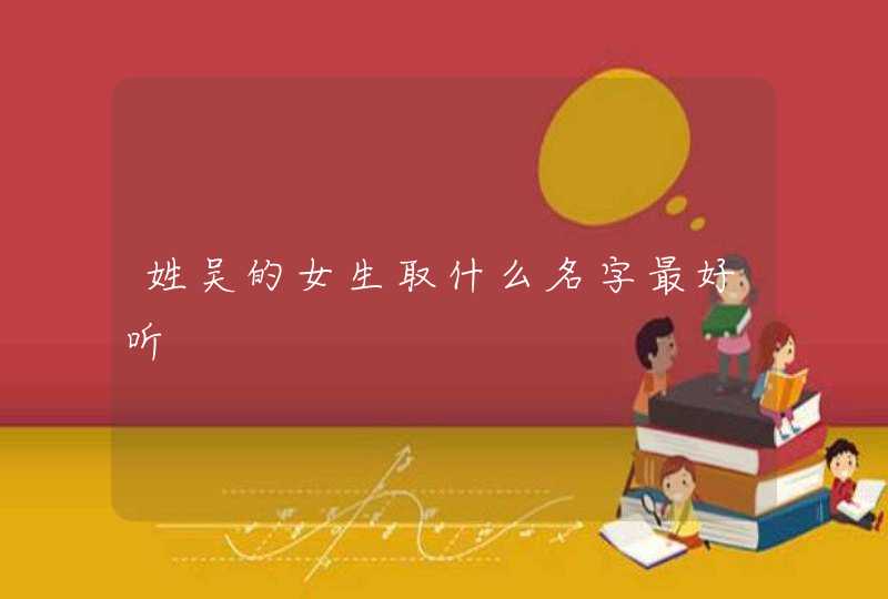 姓吴的女生取什么名字最好听,第1张