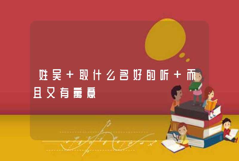 姓吴 取什么名好的听 而且又有寓意,第1张