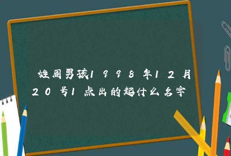 姓周男孩1998年12月20号1点出的起什么名字,第1张