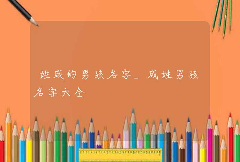 姓咸的男孩名字_咸姓男孩名字大全,第1张