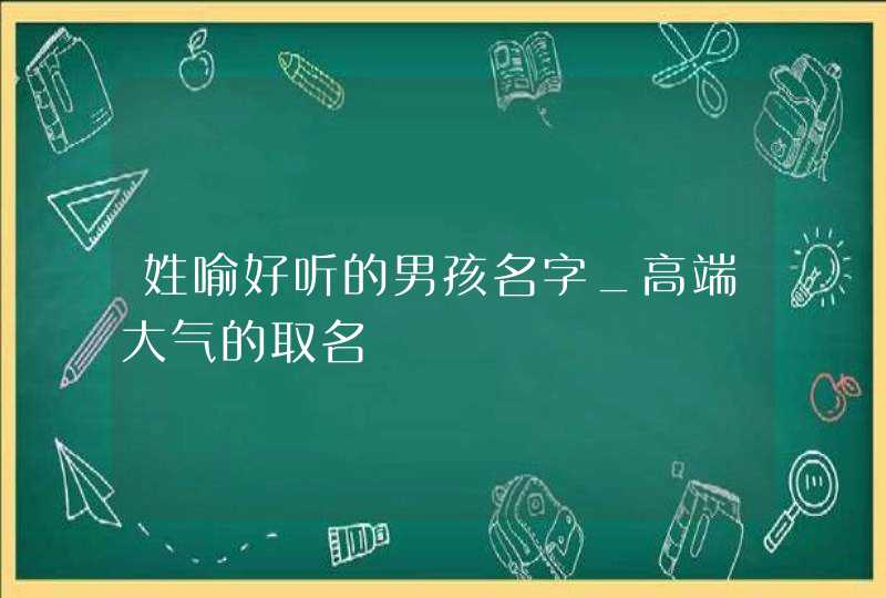 姓喻好听的男孩名字_高端大气的取名,第1张